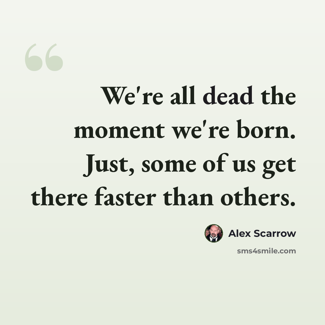 “We're all dead the moment we're born. Just, some of us get there faster than others.” quote by Alex Scarrow