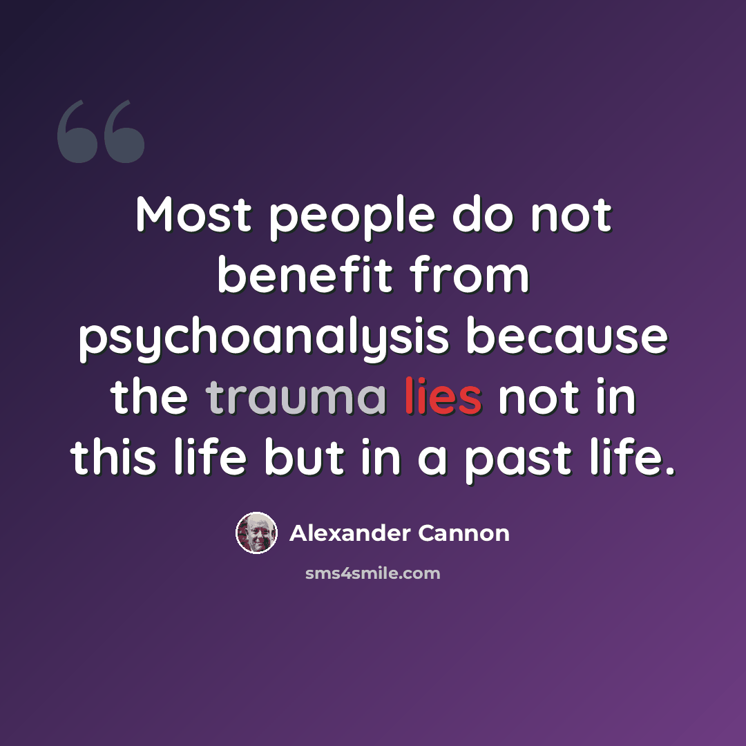 “Most people do not benefit from psychoanalysis because the trauma lies not in this life but in a past life.” quote by Alexander Cannon