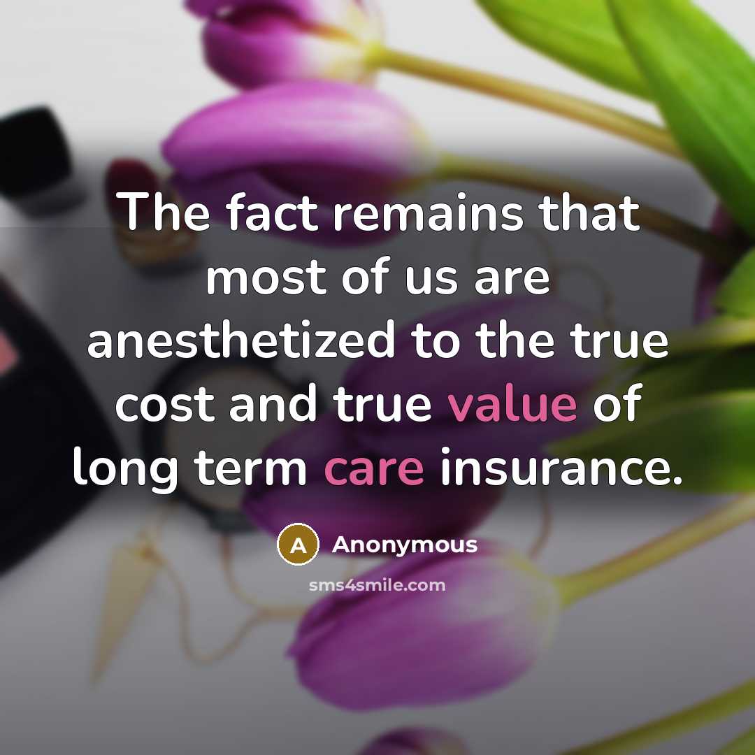 “The fact remains that most of us are anesthetized to the true cost and true value of long term care insurance.” quote by Anonymous