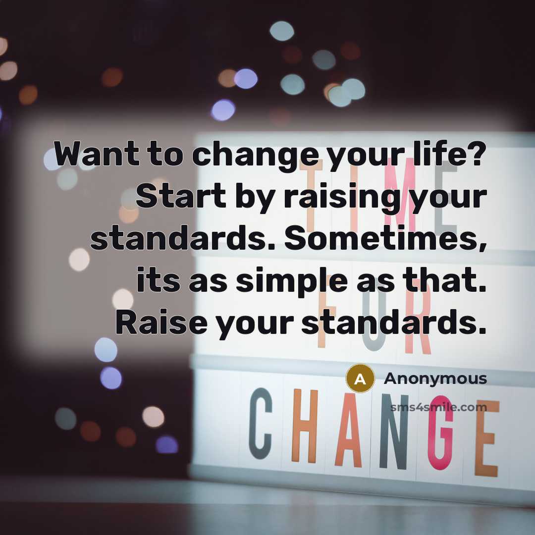 “Want to change your life? Start by raising your standards. Sometimes, its as simple as that. Raise your standards.” quote by Anonymous