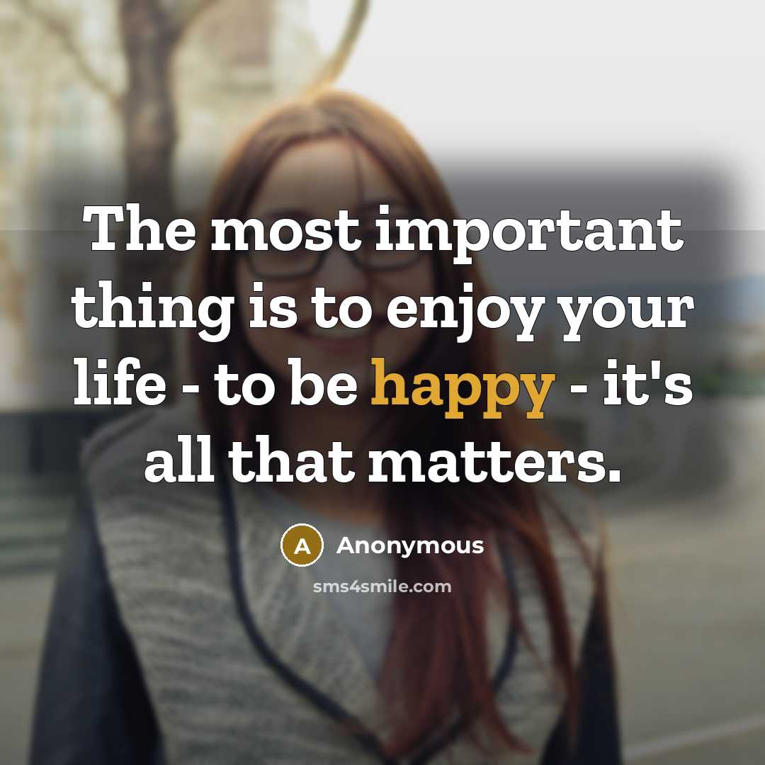 “The most important thing is to enjoy your life - to be happy - it's all that matters.” quote by Anonymous