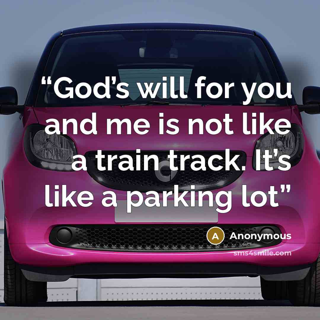 “God’s will for you and me is not like a train track. It’s like a parking lot” quote by Anonymous