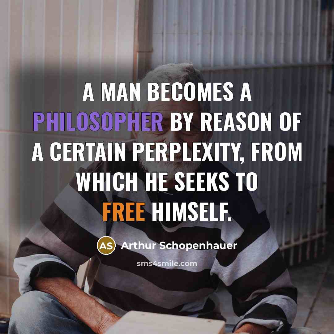 “A man becomes a philosopher by reason of a certain perplexity, from which he seeks to free himself.” quote by Arthur Schopenhauer