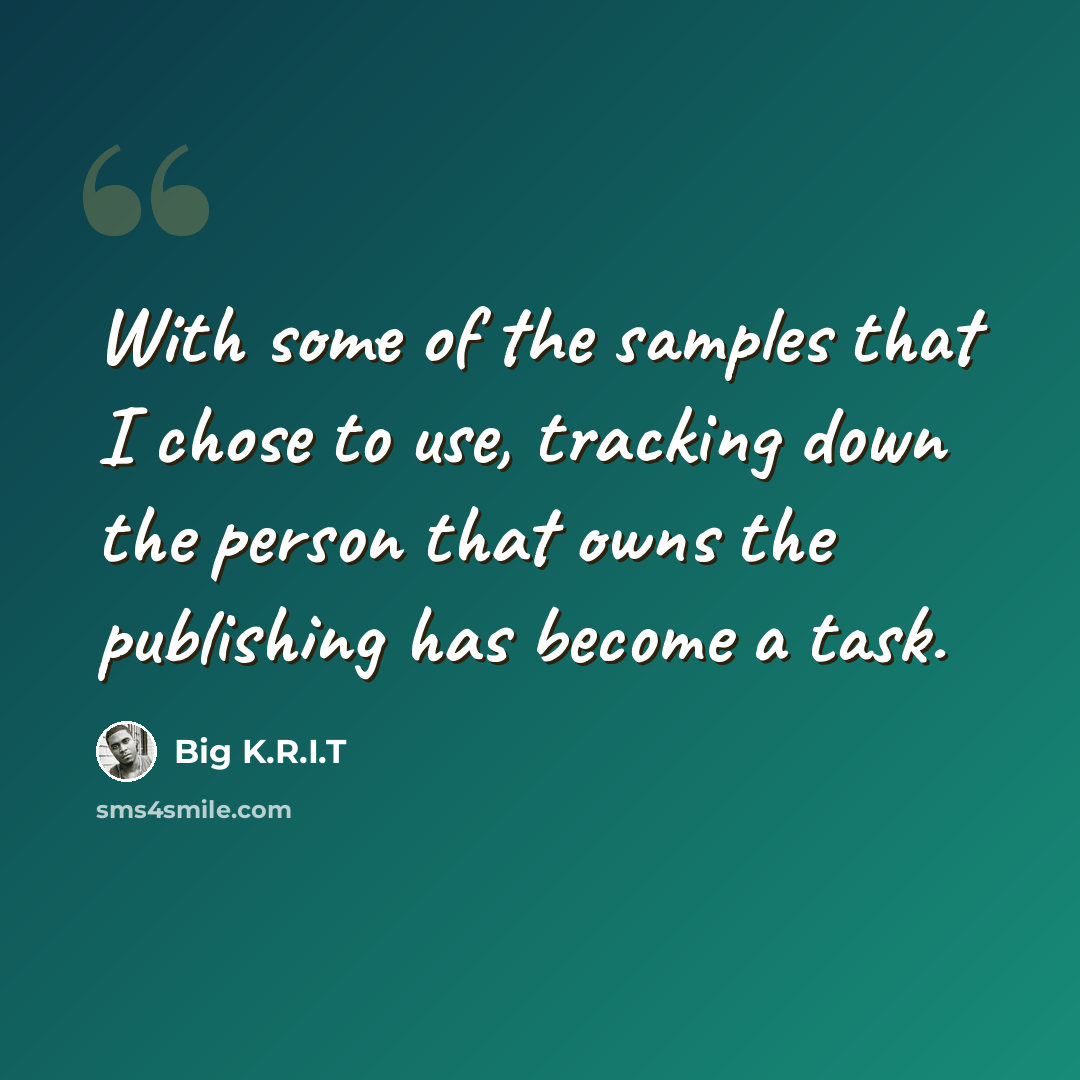 “With some of the samples that I chose to use, tracking down the person that owns the publishing has become a task.” quote by Big K.R.I.T