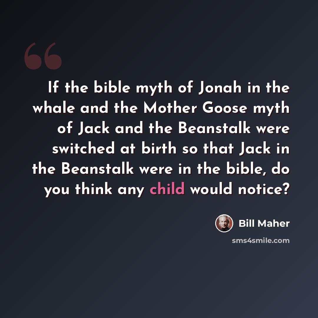 “If the bible myth of Jonah in the whale and the Mother Goose myth of Jack and the Beanstalk were switched at birth so that Jack in the Beanstalk were in the bible, do you think any child would notice?” quote by Bill Maher