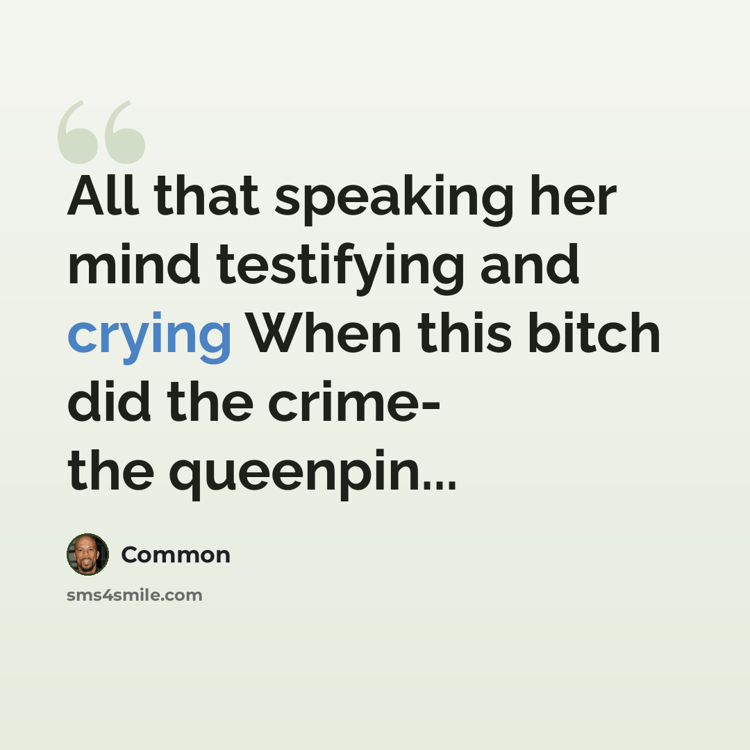 “All that speaking her mind testifying and crying When this bitch did the crime- the queenpin...” quote by Common