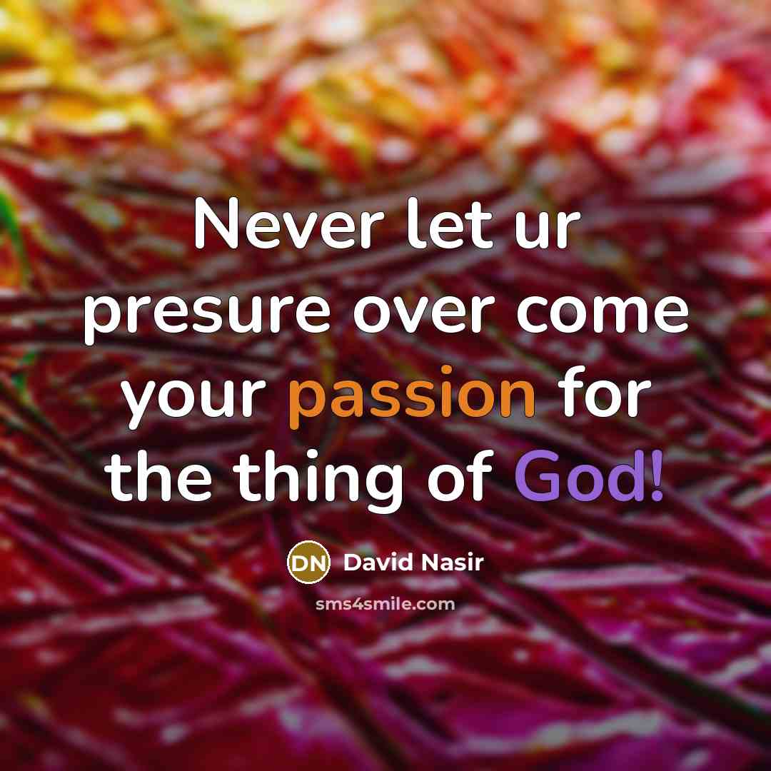 “Never let ur presure over come your passion for the thing of God!” quote by David Nasir
