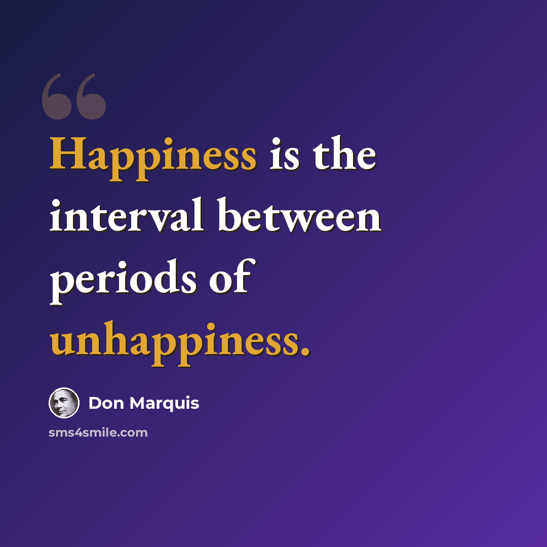 “Happiness is the interval between periods of unhappiness.” quote by Don Marquis
