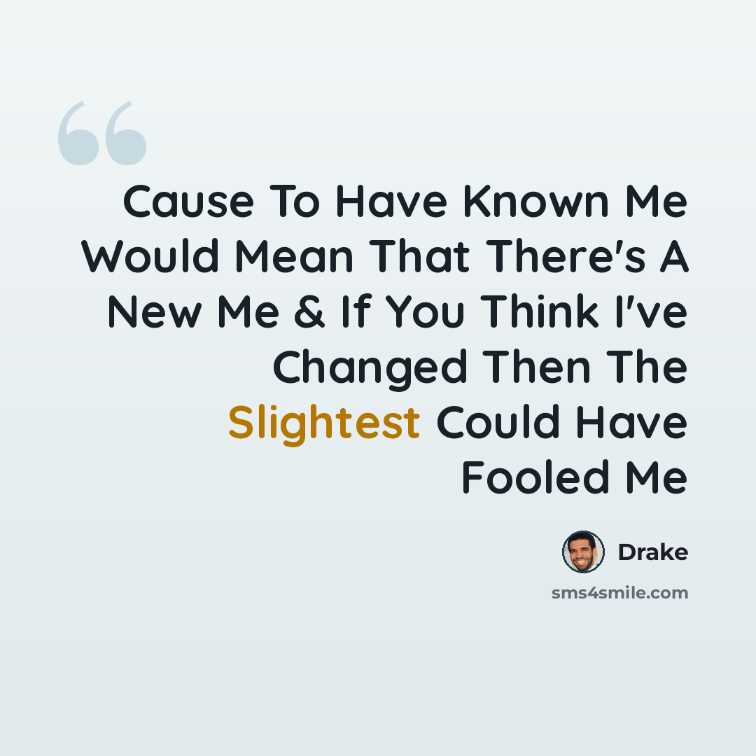 “Cause To Have Known Me Would Mean That There's A New Me & If You Think I've Changed Then The Slightest Could Have Fooled Me” quote by Drake