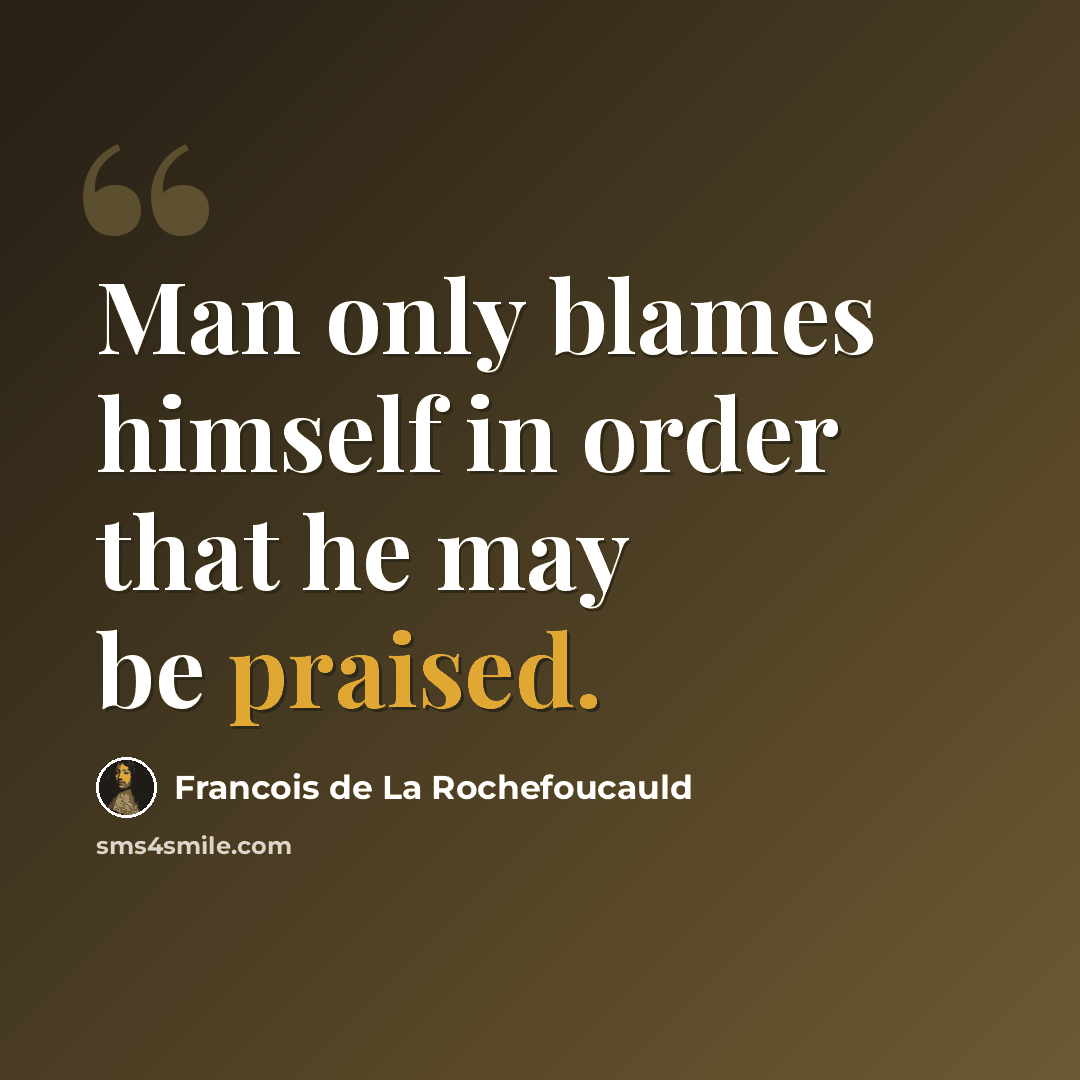 “Man only blames himself in order that he may be praised.” quote by Francois de La Rochefoucauld