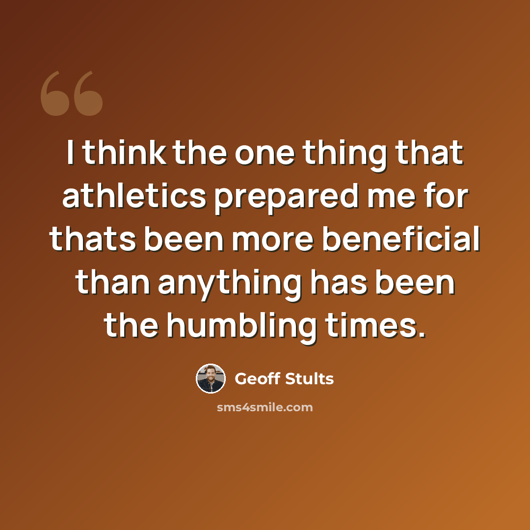 “I think the one thing that athletics prepared me for thats been more beneficial than anything has been the humbling times.” quote by Geoff Stults
