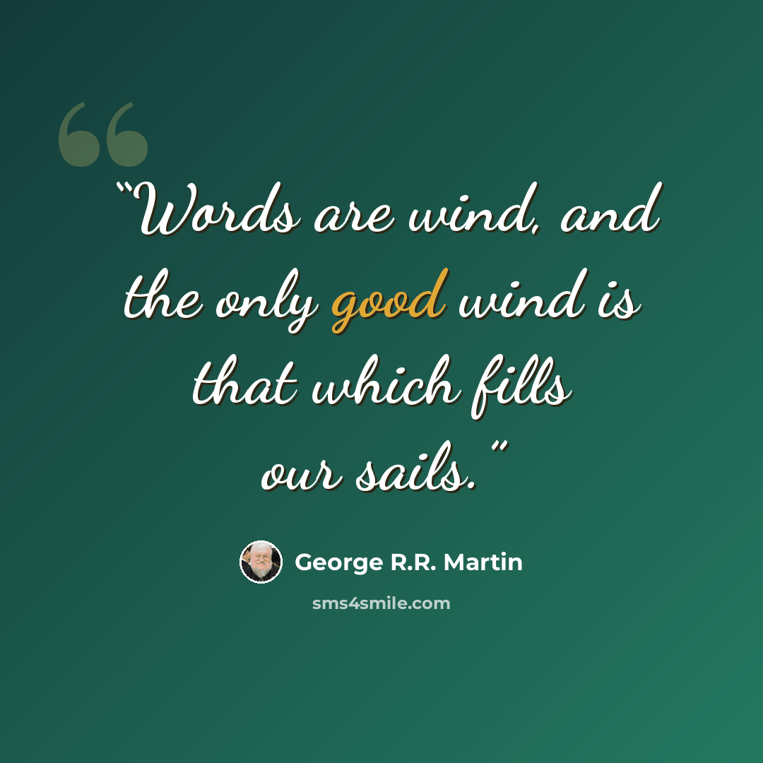 “Words are wind, and the only good wind is that which fills our sails.” quote by George R.R. Martin