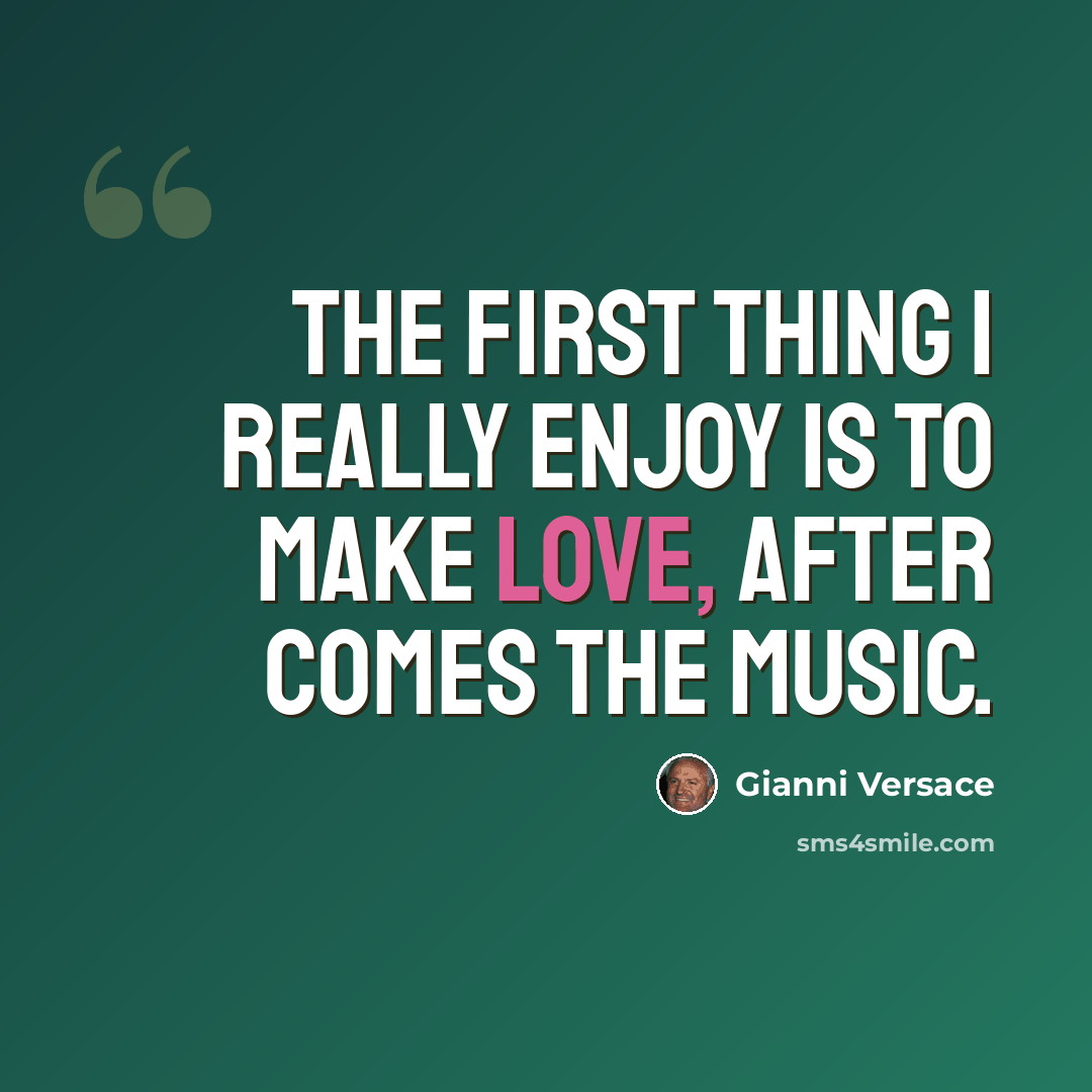 “The first thing I really enjoy is to make love, after comes the music.” quote by Gianni Versace