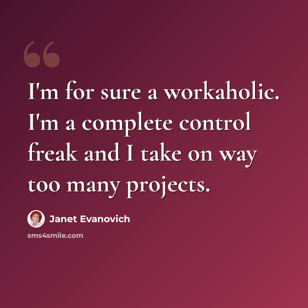 “I'm for sure a workaholic. I'm a complete control freak and I take on way too many projects.” quote by Janet Evanovich