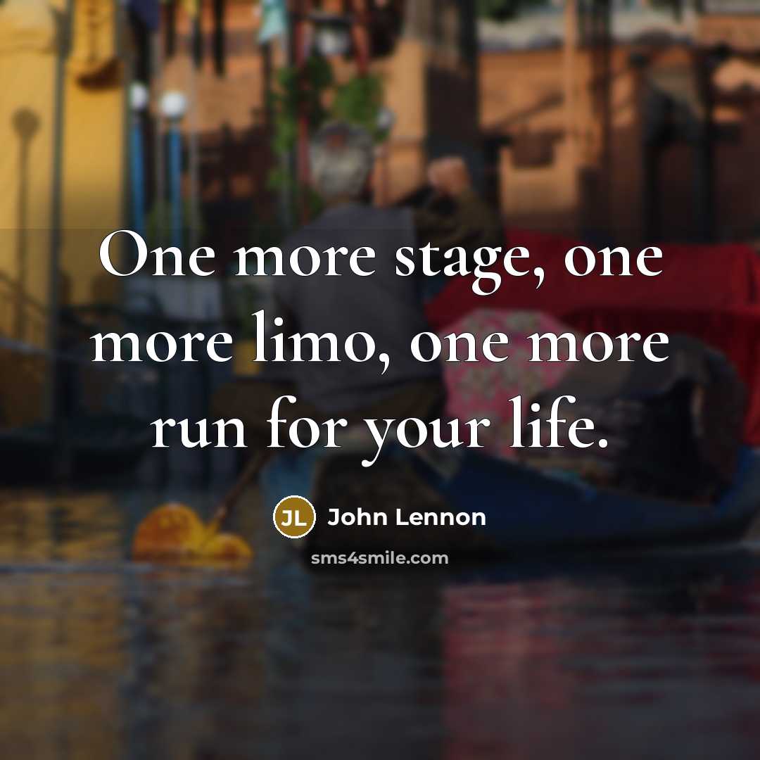 “One more stage, one more limo, one more run for your life.” quote by John Lennon