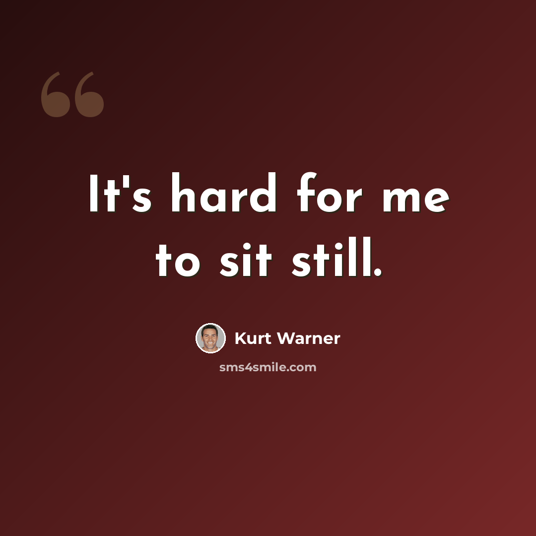 “It's hard for me to sit still.” quote by Kurt Warner