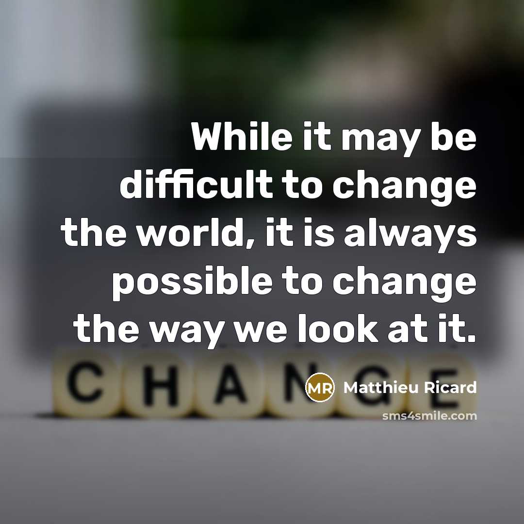 “While it may be difficult to change the world, it is always possible to change the way we look at it.” quote by Matthieu Ricard