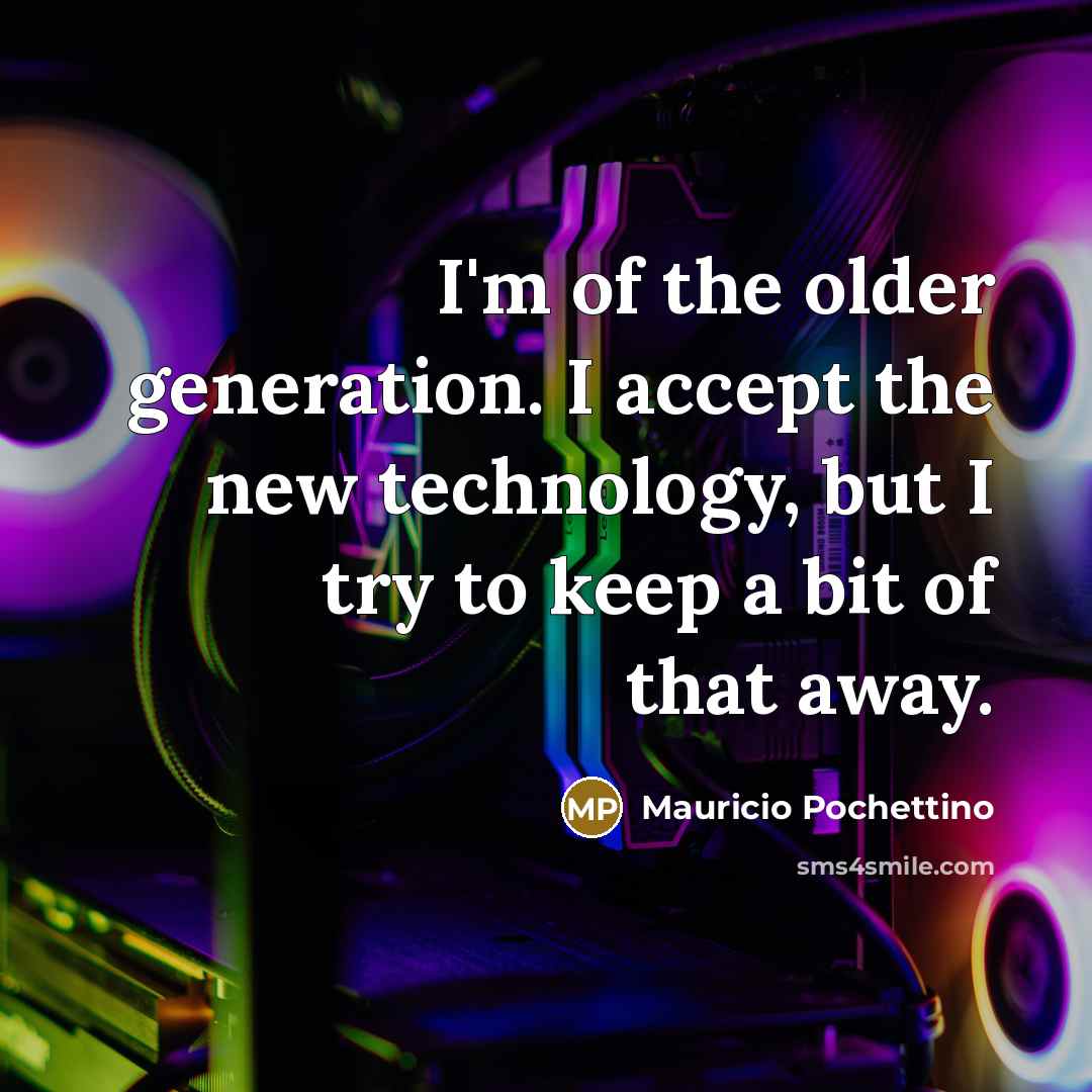 “I'm of the older generation. I accept the new technology, but I try to keep a bit of that away.” quote by Mauricio Pochettino