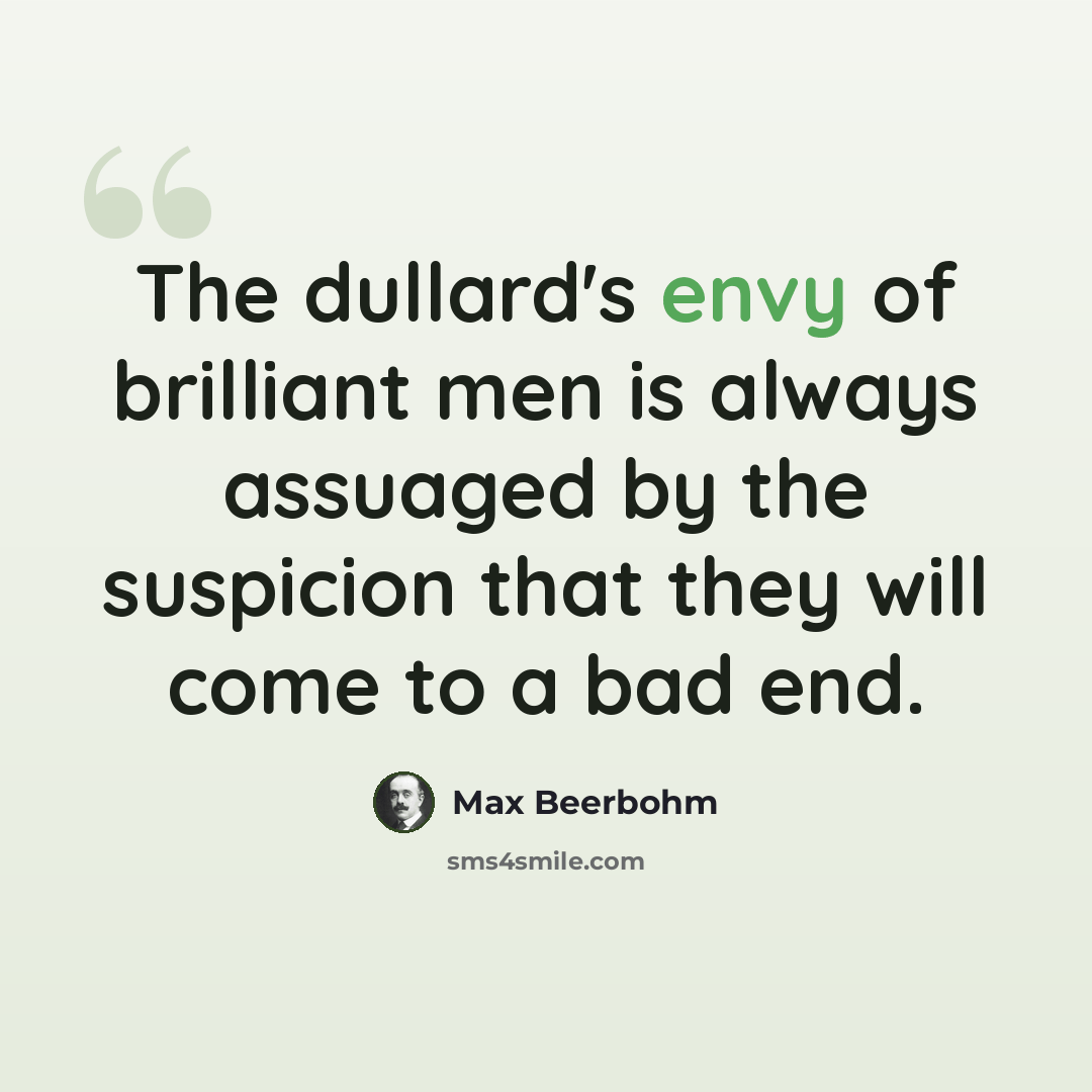 “The dullard's envy of brilliant men is always assuaged by the suspicion that they will come to a bad end.” quote by Max Beerbohm
