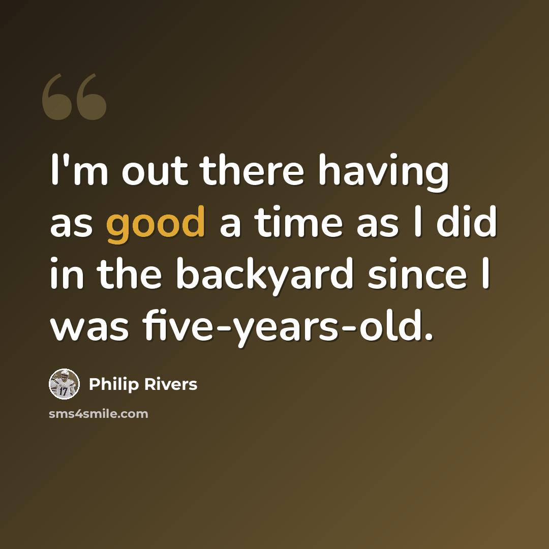 “I'm out there having as good a time as I did in the backyard since I was five-years-old.” quote by Philip Rivers