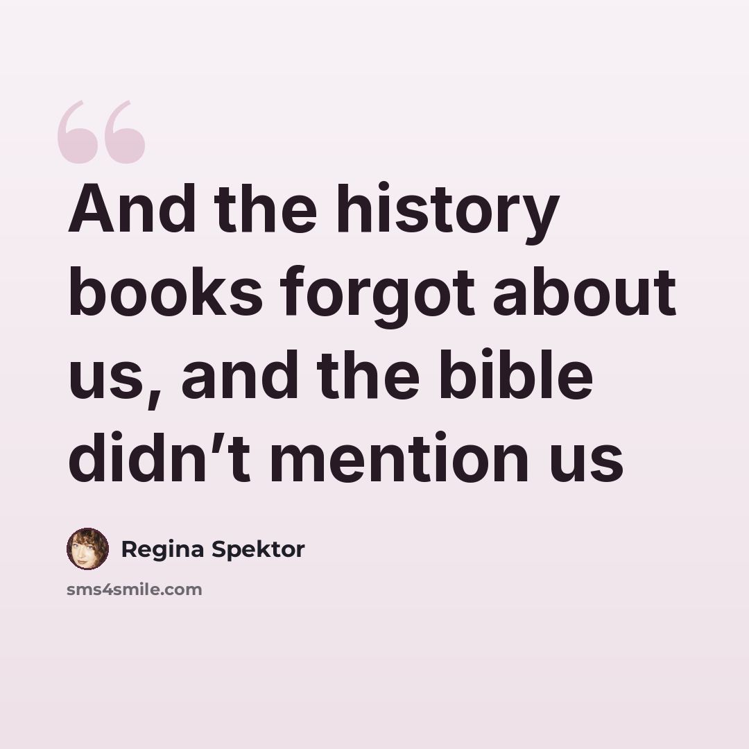 “And the history books forgot about us, and the bible didn’t mention us” quote by Regina Spektor