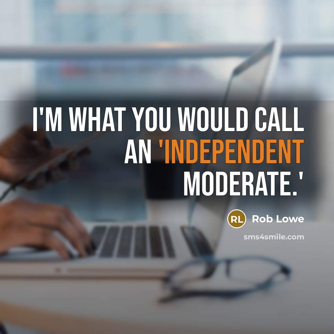 “I'm what you would call an 'independent moderate.'” quote by Rob Lowe