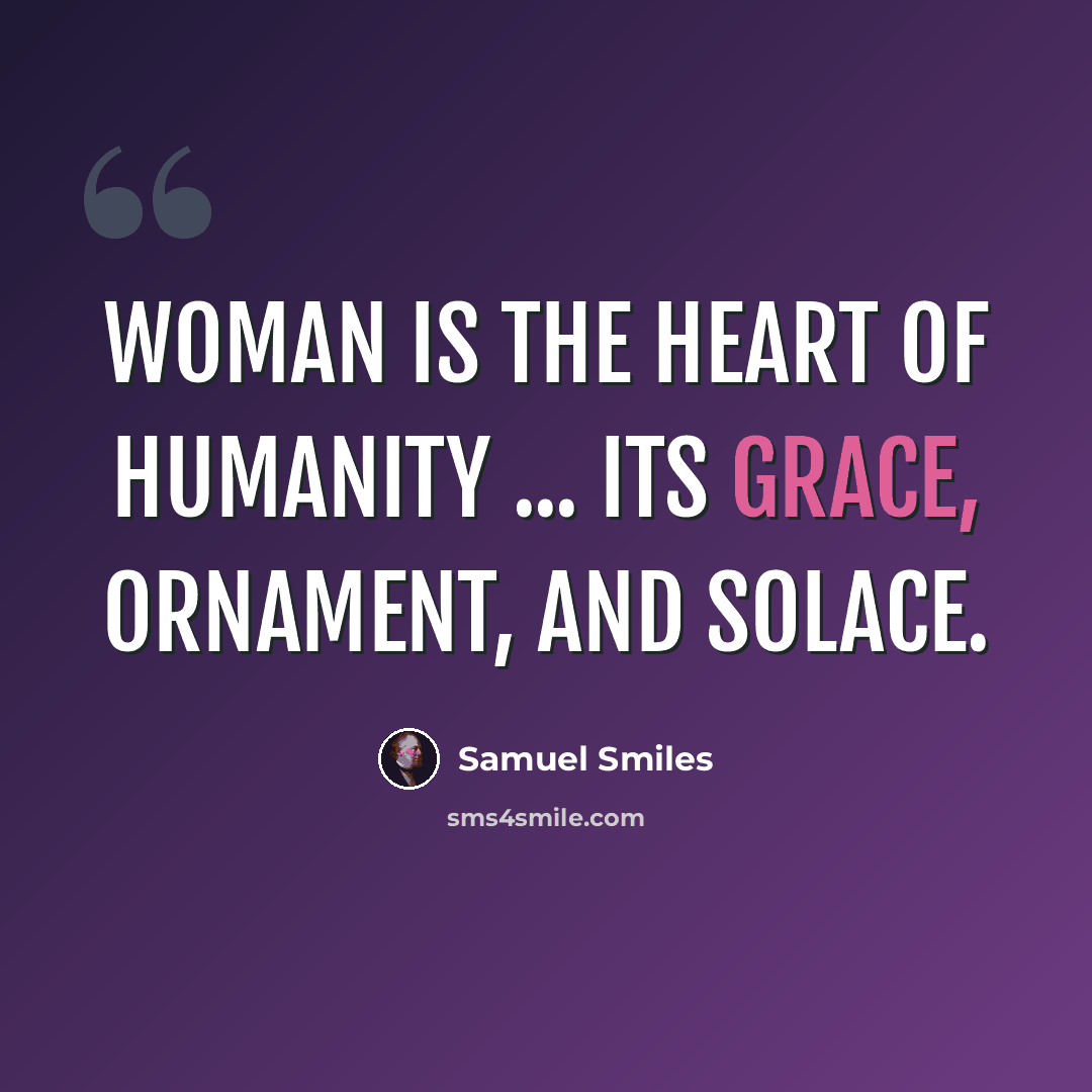 “Woman is the heart of humanity ... its grace, ornament, and solace.” quote by Samuel Smiles