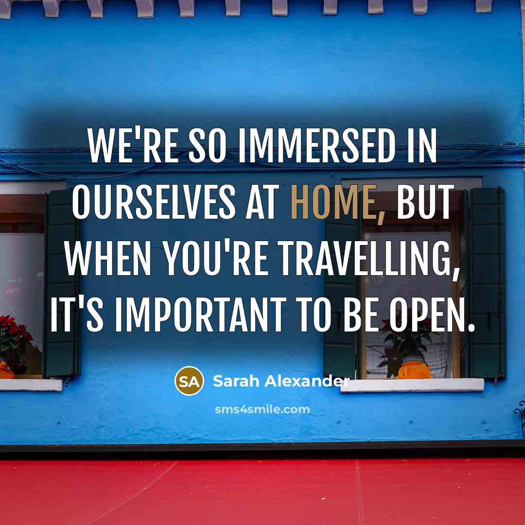 “We're so immersed in ourselves at home, but when you're travelling, it's important to be open.” quote by Sarah Alexander