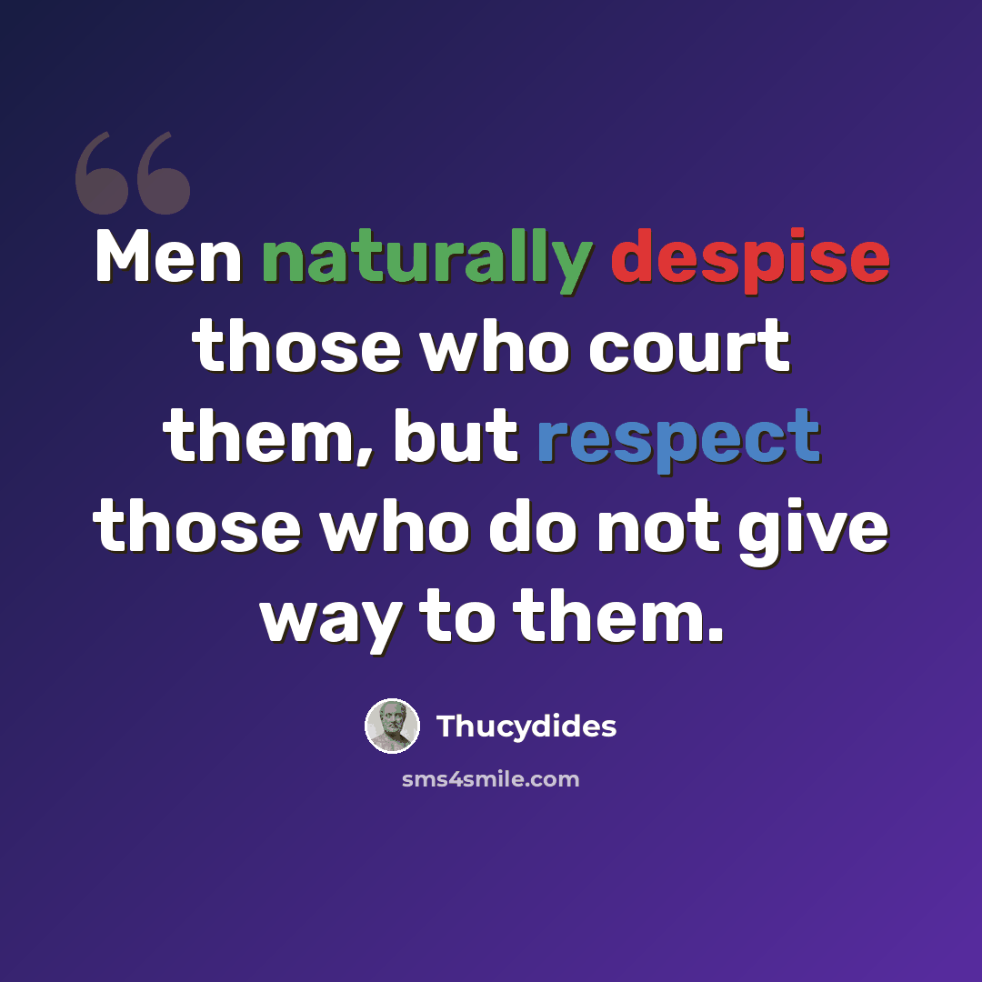 “Men naturally despise those who court them, but respect those who do not give way to them.” quote by Thucydides