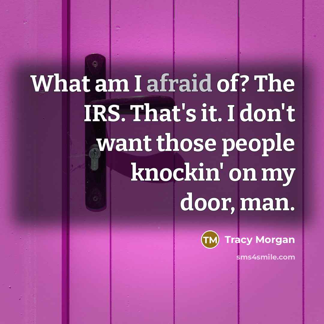 “What am I afraid of? The IRS. That's it. I don't want those people knockin' on my door, man.” quote by Tracy Morgan