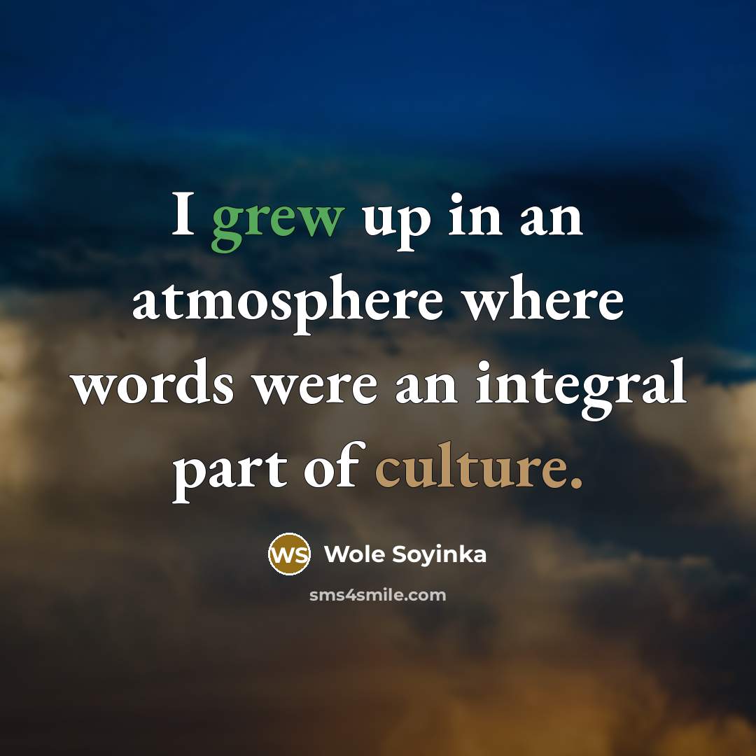 “I grew up in an atmosphere where words were an integral part of culture.” quote by Wole Soyinka