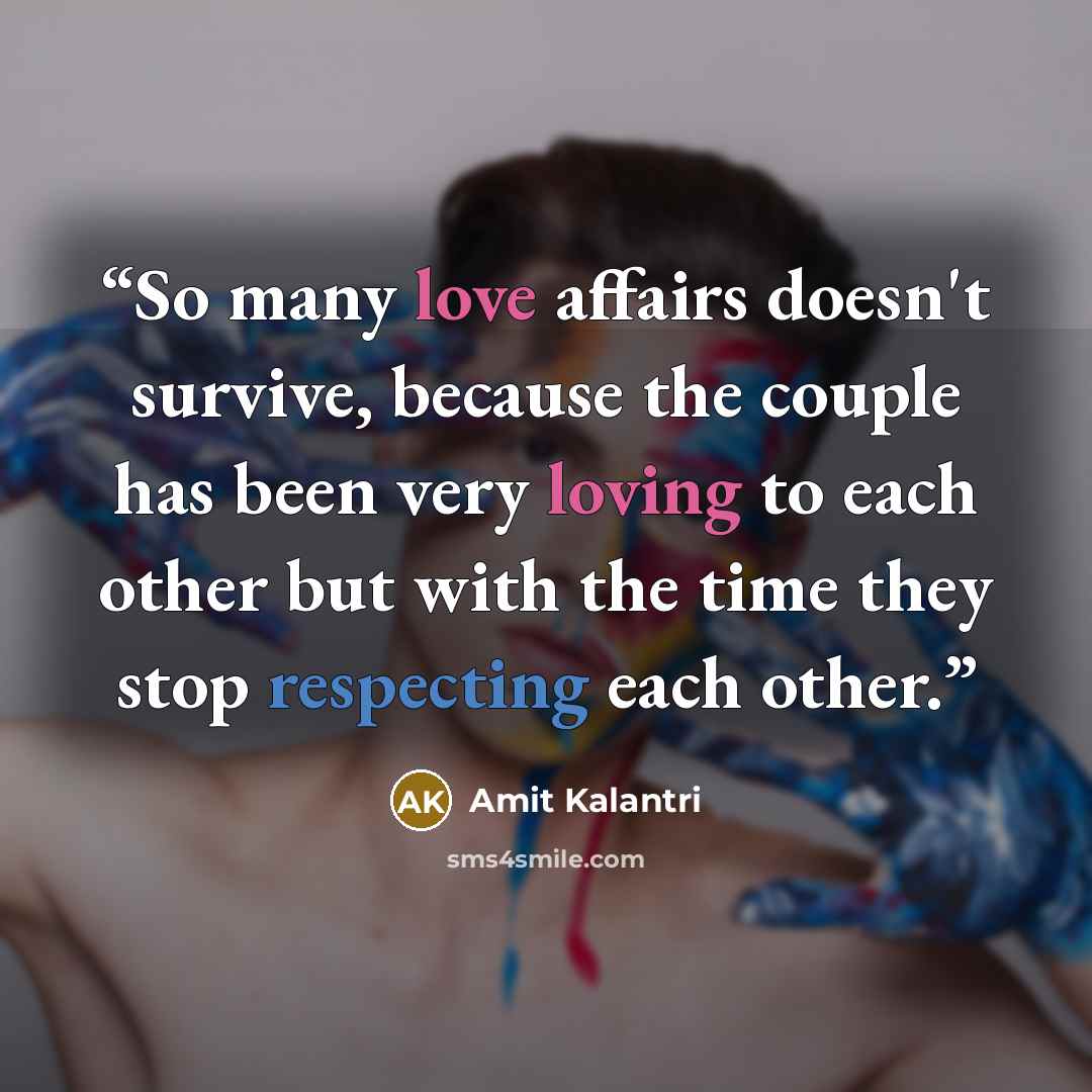 “So many love affairs doesn't survive, because the couple has been very loving to each other but with the time they stop respecting each other.” quote by Amit Kalantri