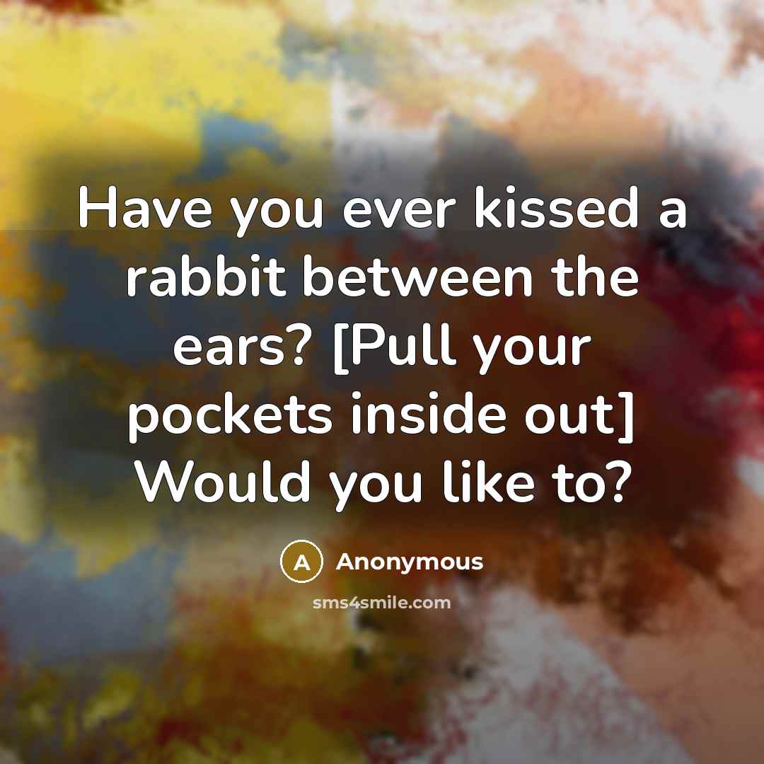 “Have you ever kissed a rabbit between the ears? [Pull your pockets inside out] Would you like to?” quote by Anonymous