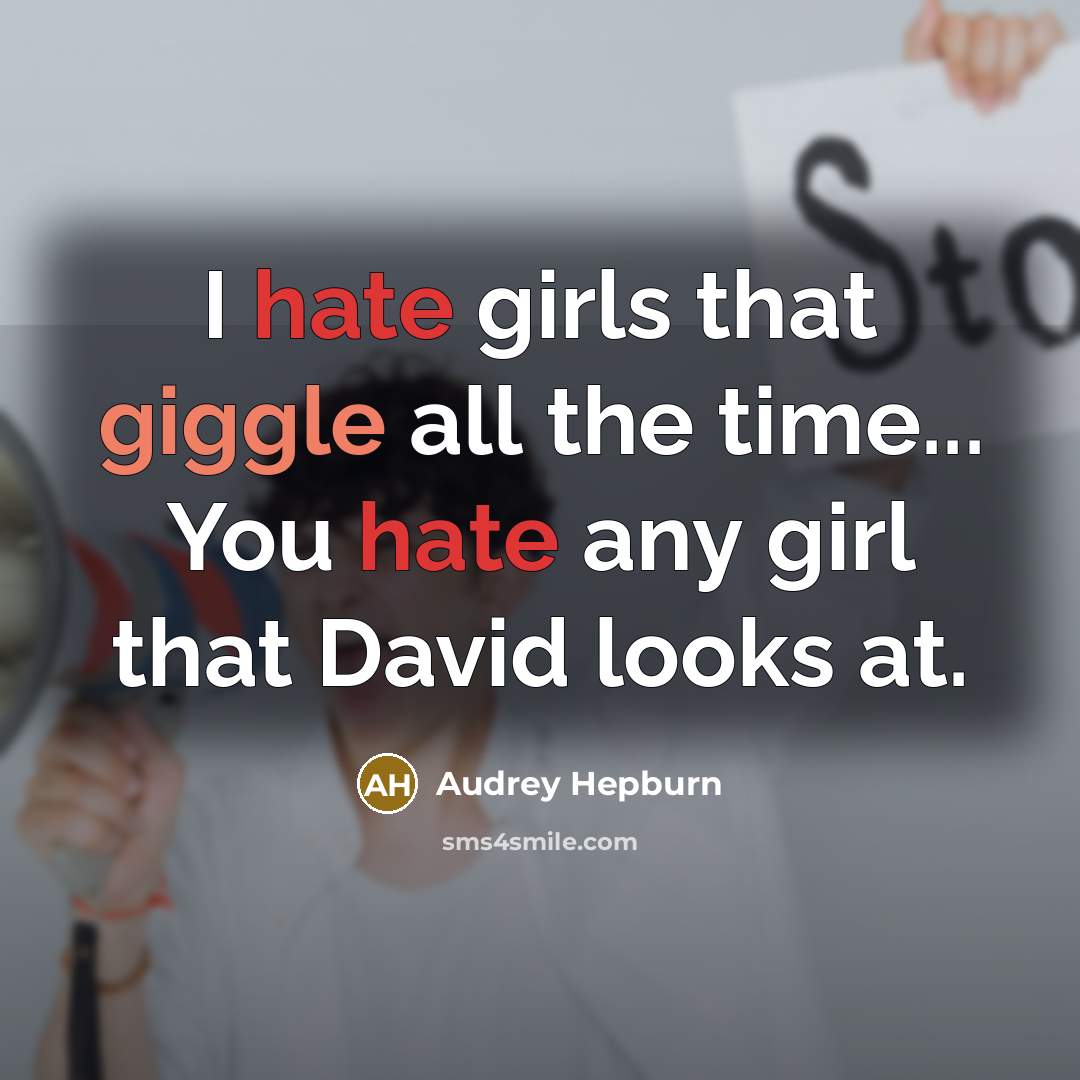 “I hate girls that giggle all the time... You hate any girl that David looks at.” quote by Audrey Hepburn