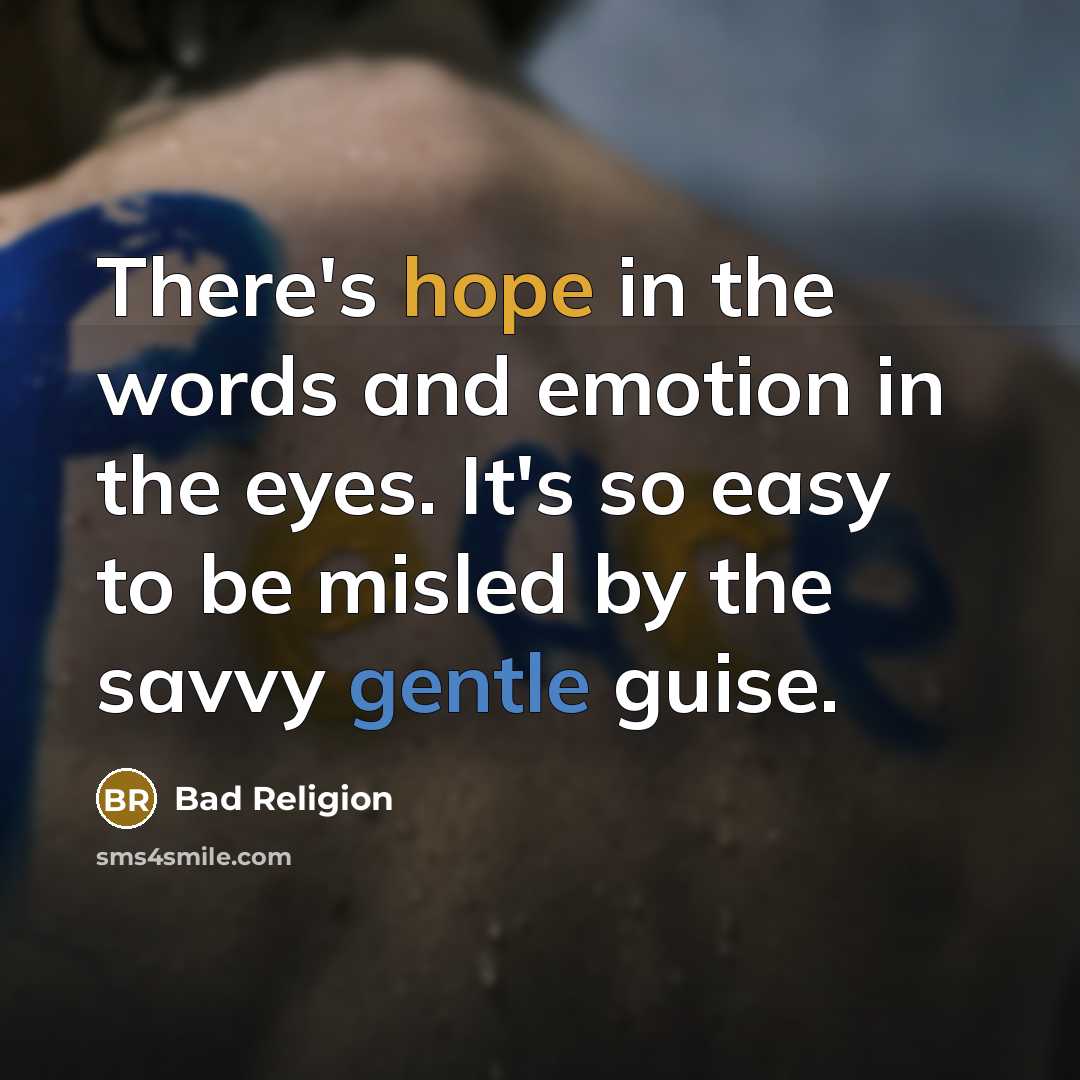 “There's hope in the words and emotion in the eyes. It's so easy to be misled by the savvy gentle guise.” quote by Bad Religion