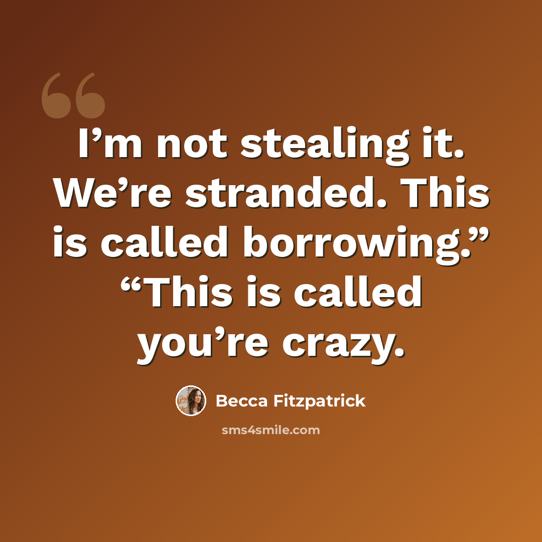 “I’m not stealing it. We’re stranded. This is called borrowing.” “This is called you’re crazy.” quote by Becca Fitzpatrick