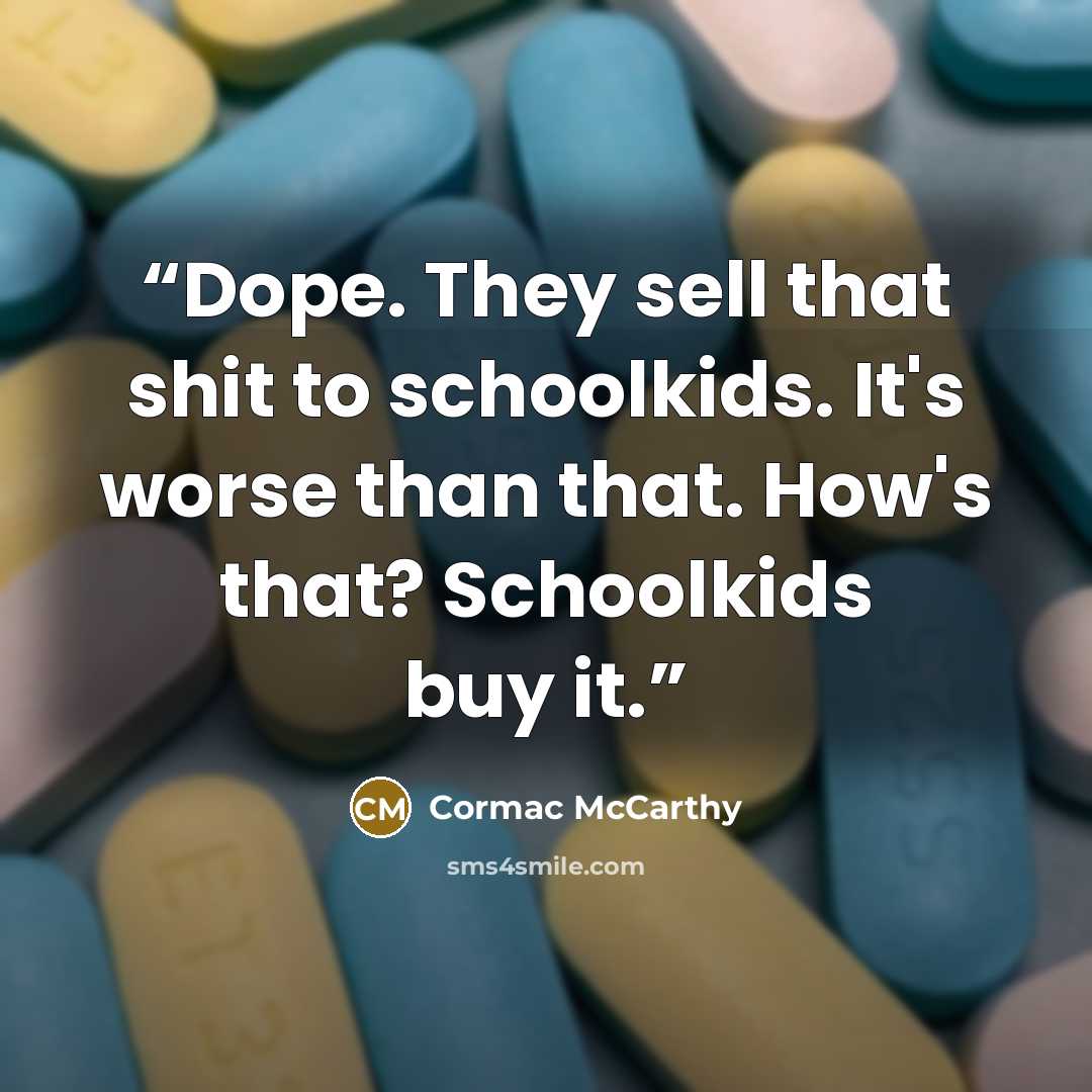 “Dope. They sell that shit to schoolkids. It's worse than that. How's that? Schoolkids buy it.” quote by Cormac McCarthy