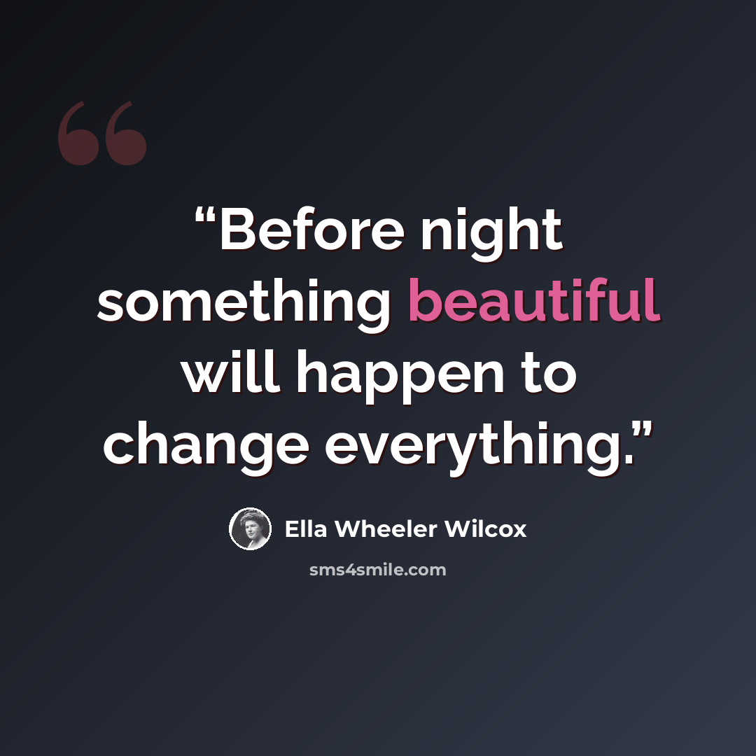 “Before night something beautiful will happen to change everything.” quote by Ella Wheeler Wilcox