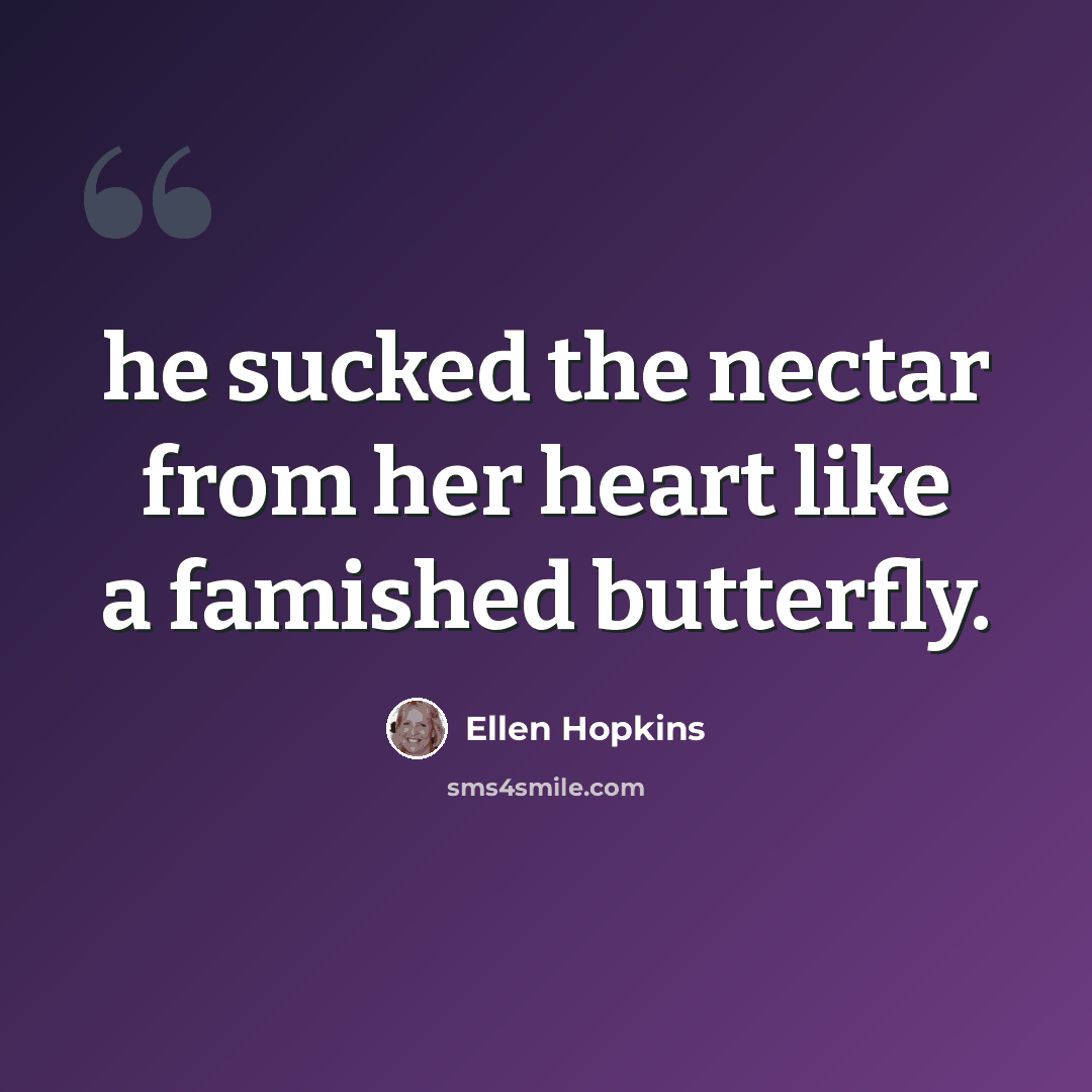 “he sucked the nectar from her heart like a famished butterfly.” quote by Ellen Hopkins
