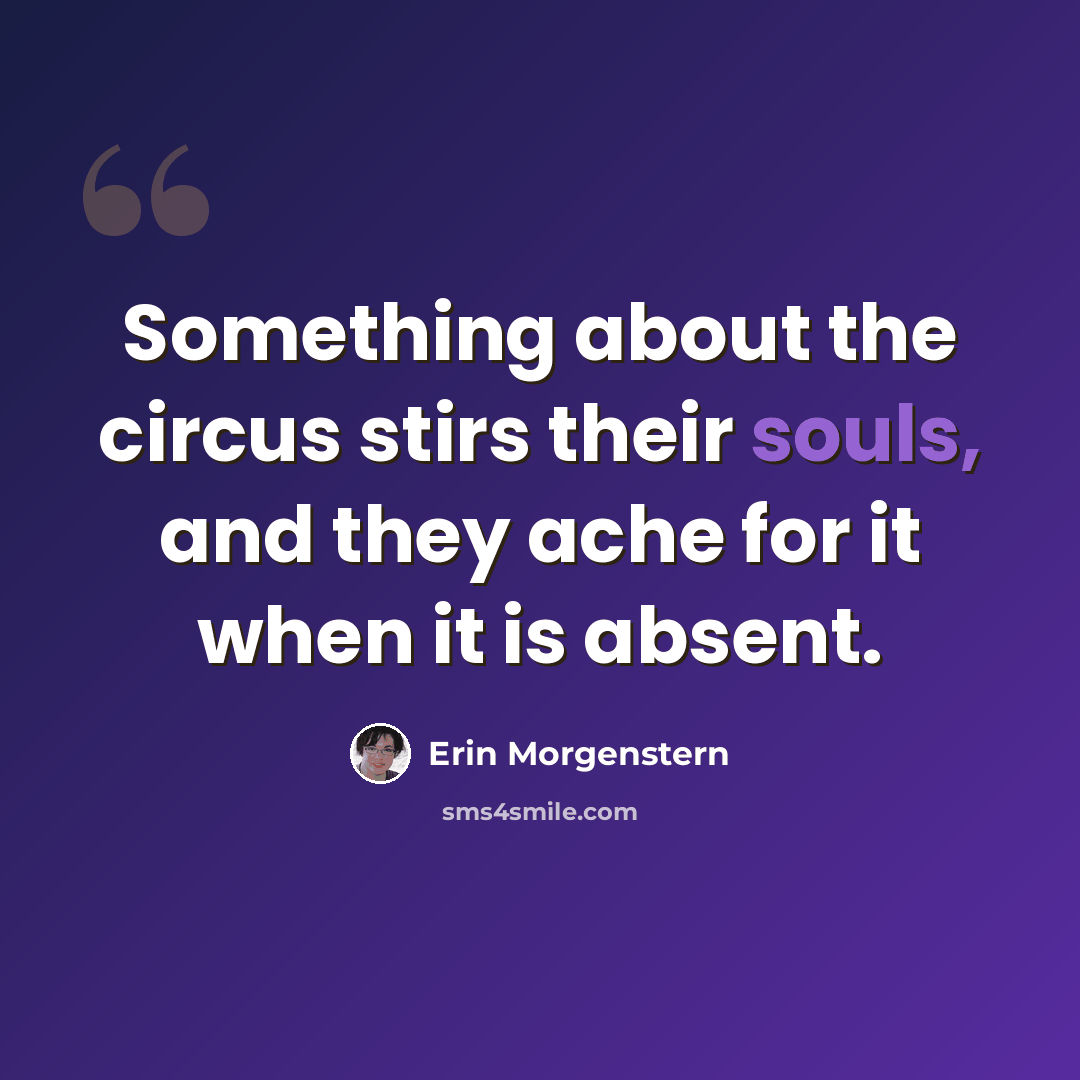 “Something about the circus stirs their souls, and they ache for it when it is absent.” quote by Erin Morgenstern