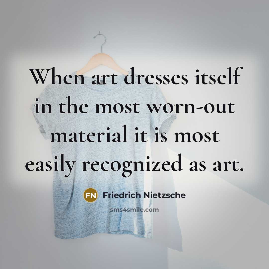“When art dresses itself in the most worn-out material it is most easily recognized as art.” quote by Friedrich Nietzsche