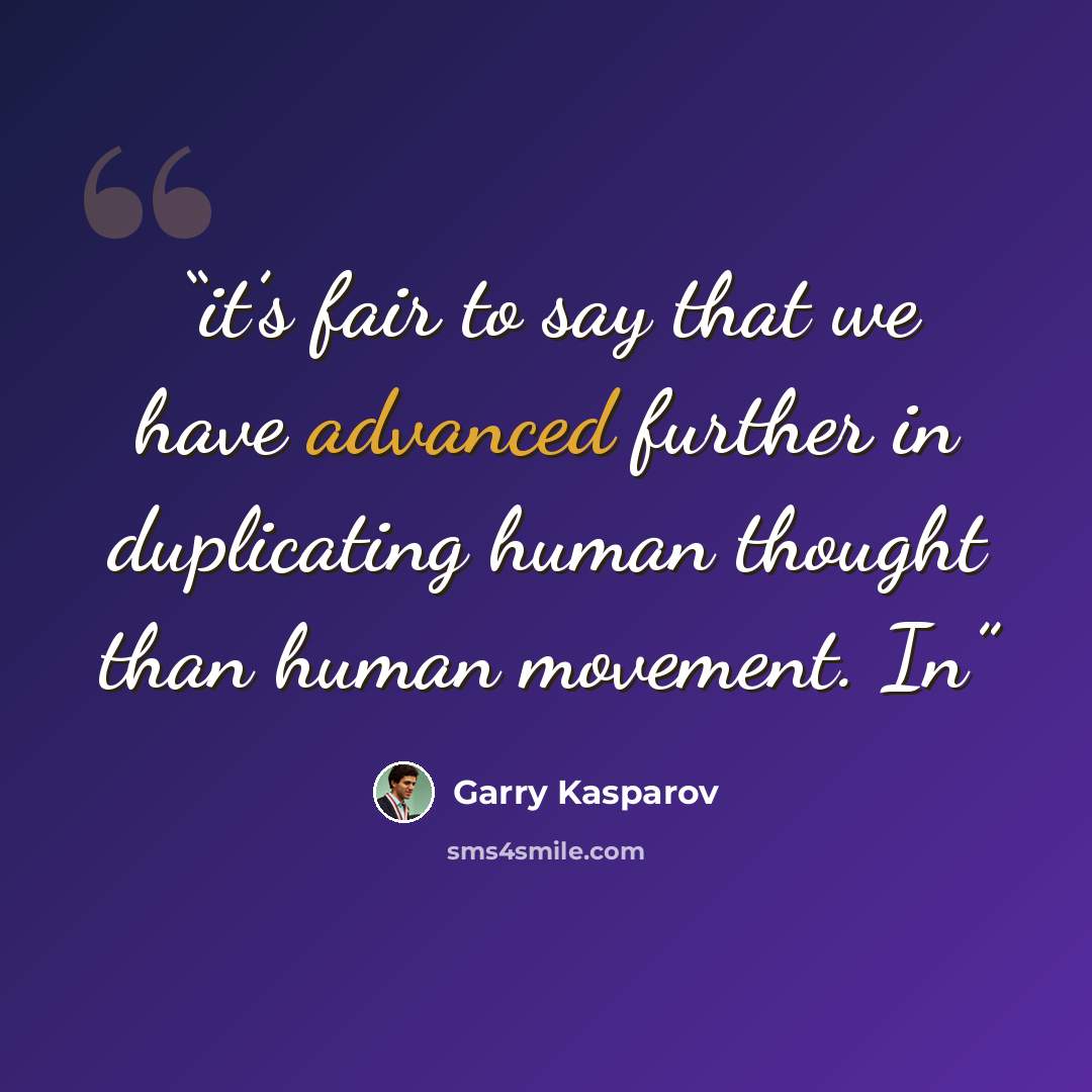 “it’s fair to say that we have advanced further in duplicating human thought than human movement. In” quote by Garry Kasparov