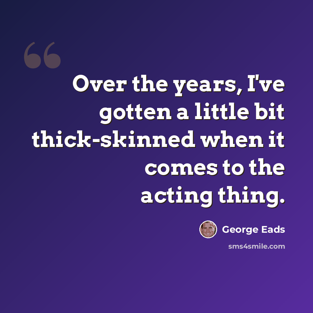 “Over the years, I've gotten a little bit thick-skinned when it comes to the acting thing.” quote by George Eads