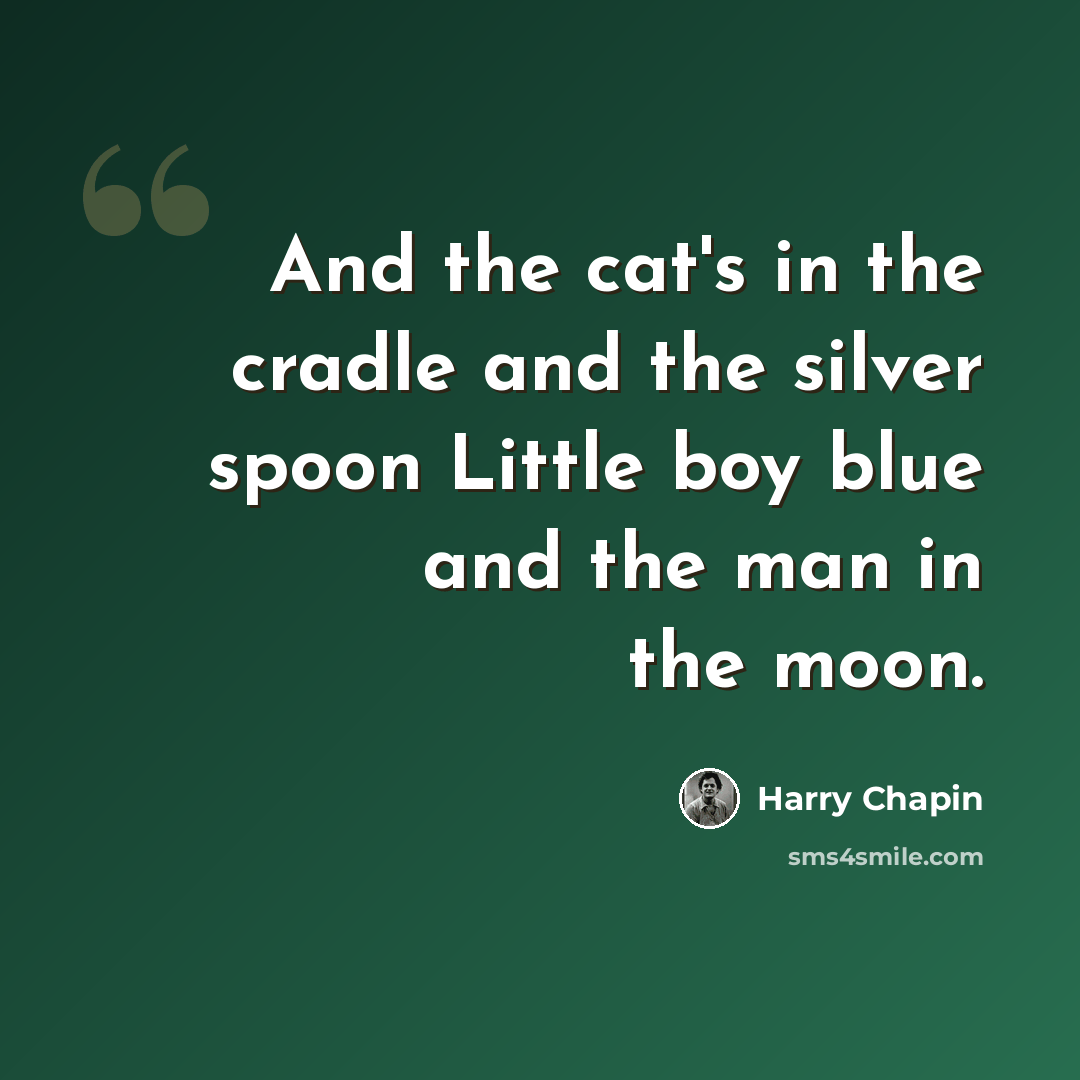 “And the cat's in the cradle and the silver spoon Little boy blue and the man in the moon.” quote by Harry Chapin