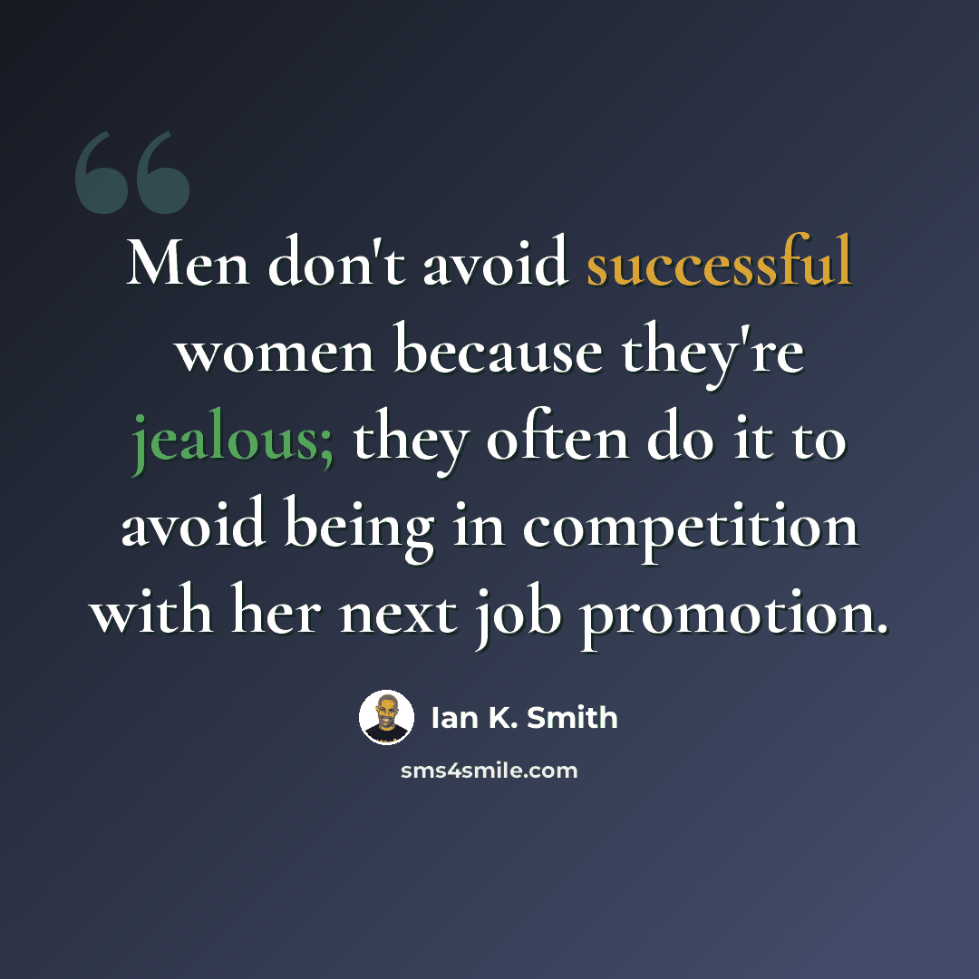 “Men don't avoid successful women because they're jealous; they often do it to avoid being in competition with her next job promotion.” quote by Ian K. Smith