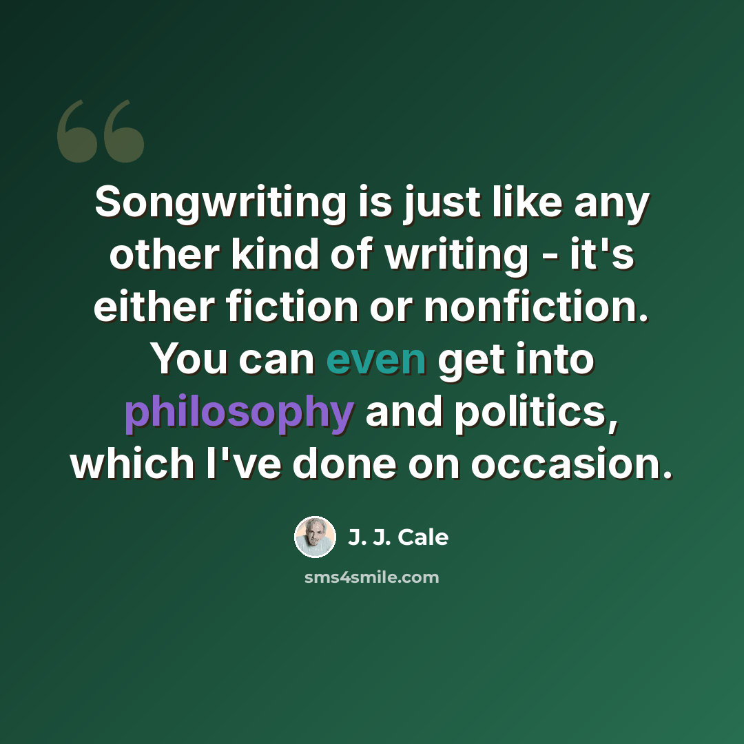“Songwriting is just like any other kind of writing - it's either fiction or nonfiction. You can even get into philosophy and politics, which I've done on occasion.” quote by J. J. Cale