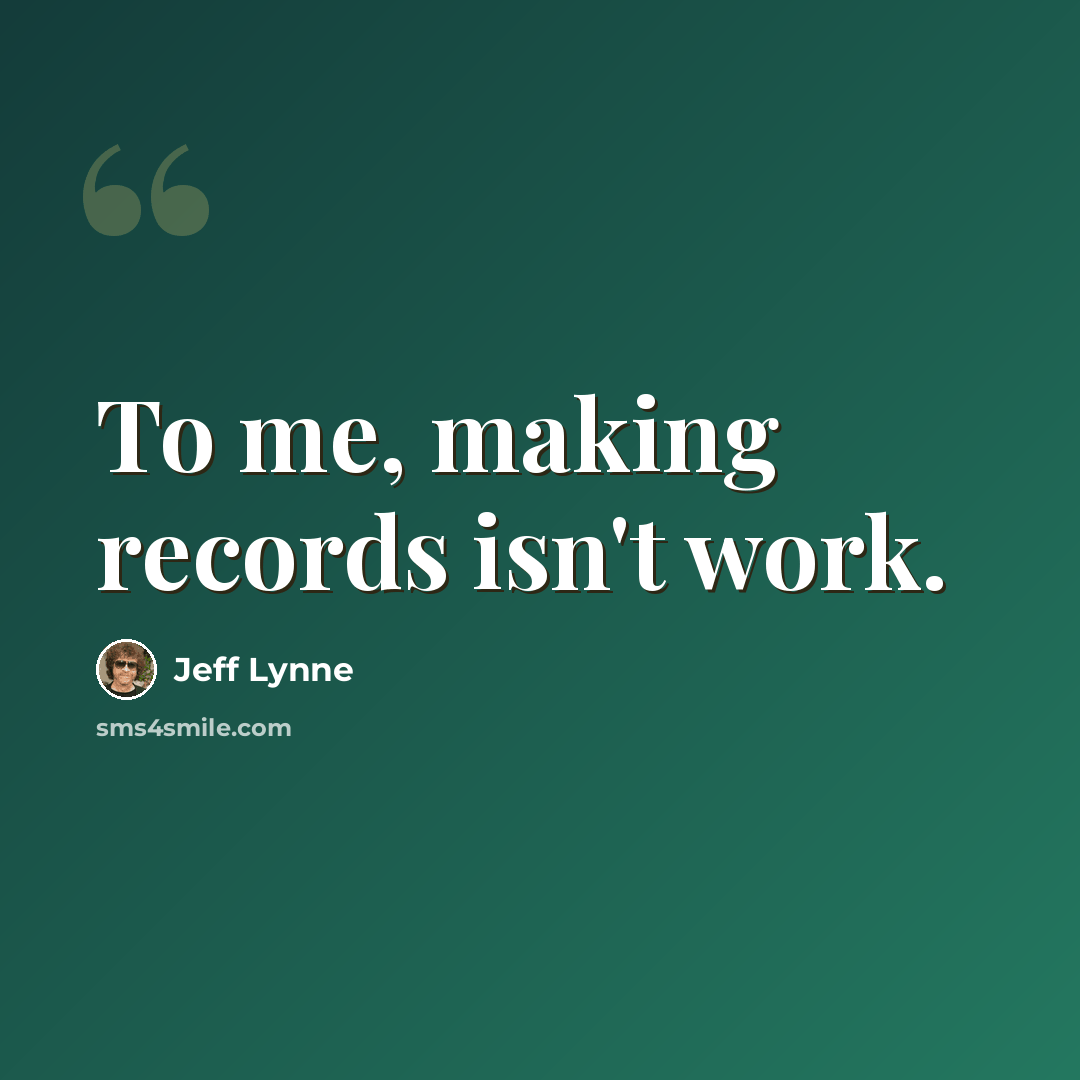 “To me, making records isn't work.” quote by Jeff Lynne