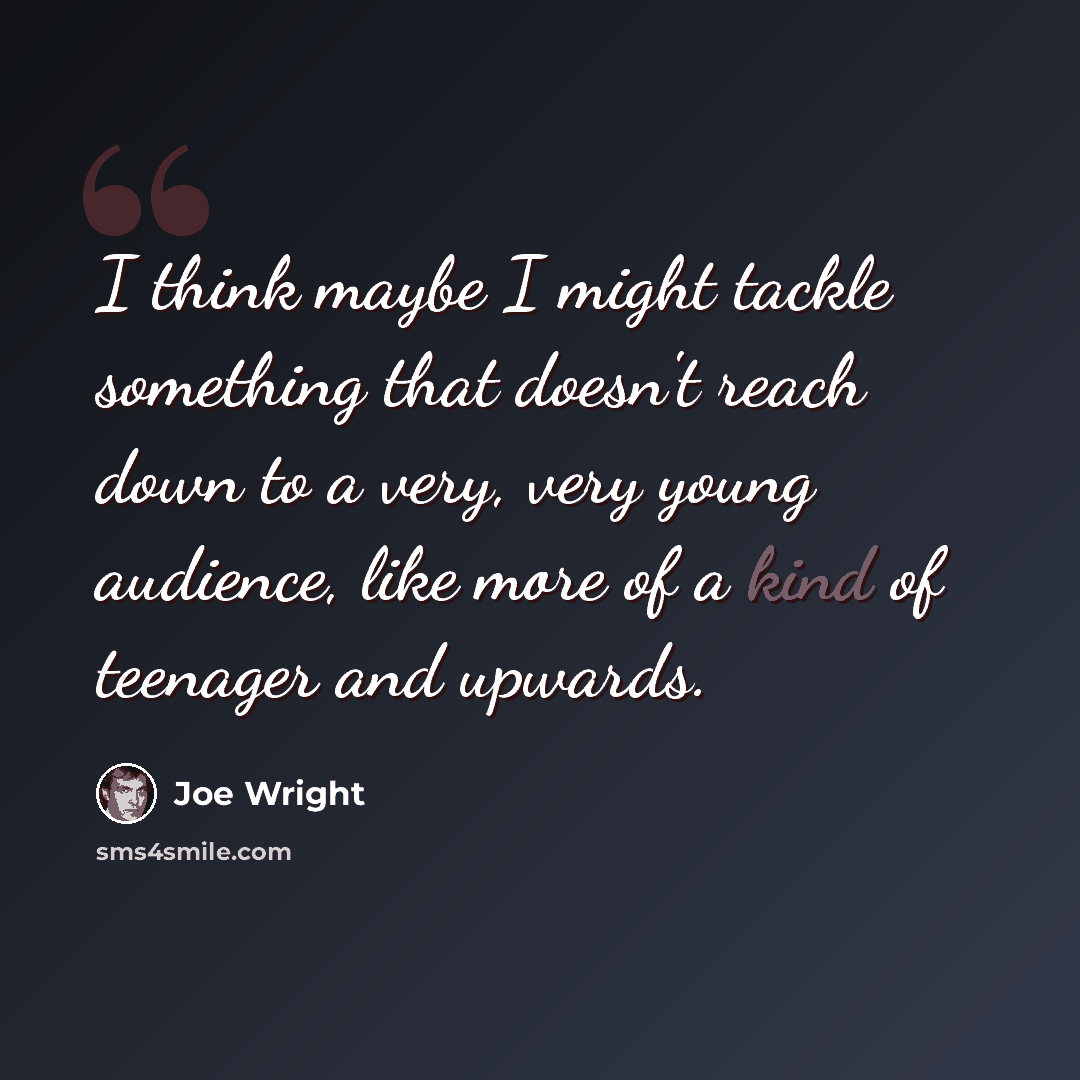 “I think maybe I might tackle something that doesn't reach down to a very, very young audience, like more of a kind of teenager and upwards.” quote by Joe Wright