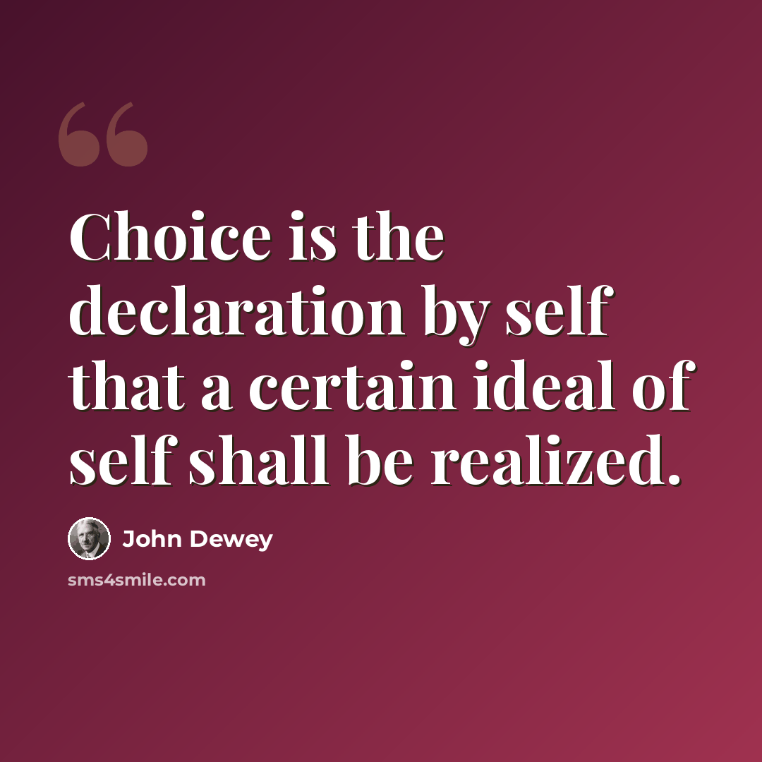 “Choice is the declaration by self that a certain ideal of self shall be realized.” quote by John Dewey
