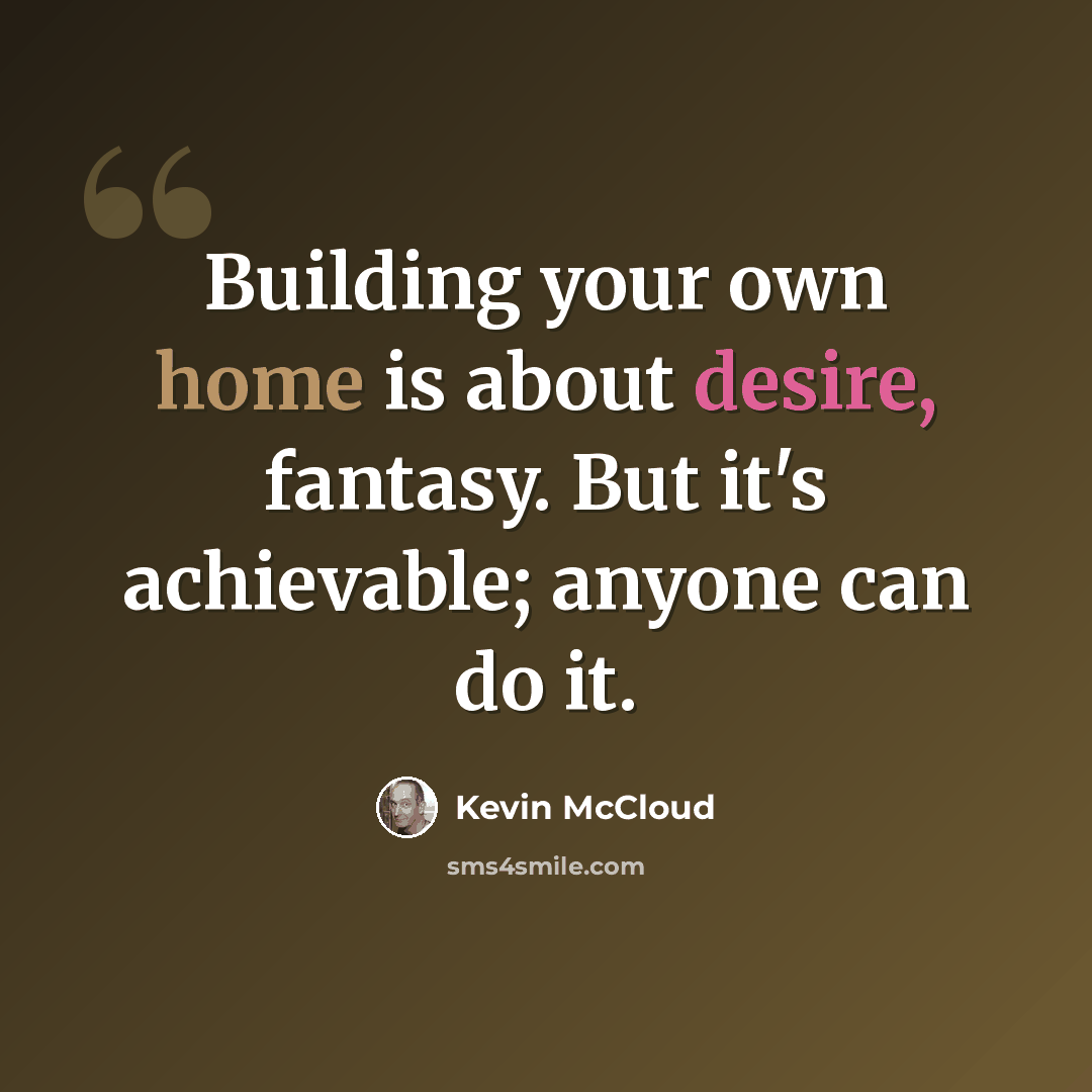 “Building your own home is about desire, fantasy. But it's achievable; anyone can do it.” quote by Kevin McCloud